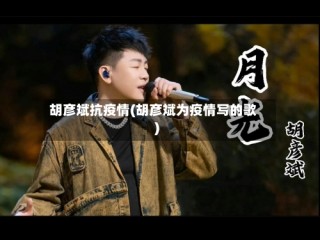 胡彦斌抗疫情(胡彦斌为疫情写的歌)
