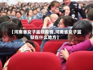 【河南省女子监狱疫情,河南省女子监狱在什么地方】