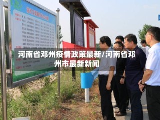 河南省邓州疫情政策最新/河南省邓州市最新新闻