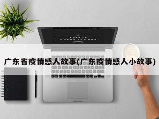 广东省疫情感人故事(广东疫情感人小故事)