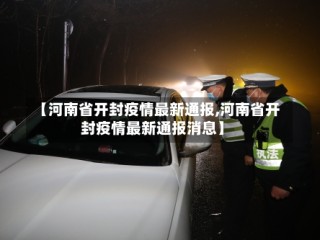 【河南省开封疫情最新通报,河南省开封疫情最新通报消息】