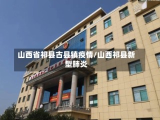 山西省祁县古县镇疫情/山西祁县新型肺炎