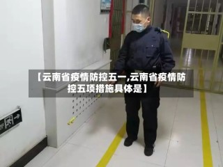 【云南省疫情防控五一,云南省疫情防控五项措施具体是】