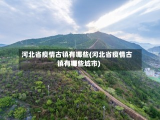 河北省疫情古镇有哪些(河北省疫情古镇有哪些城市)