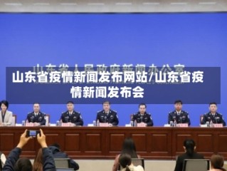 山东省疫情新闻发布网站/山东省疫情新闻发布会