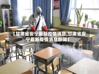 【甘肃省安宁最新疫情消息,甘肃省安宁最新疫情消息新闻】