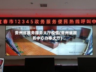 贵州省政务服务大厅疫情(贵州省政务中心办事大厅)