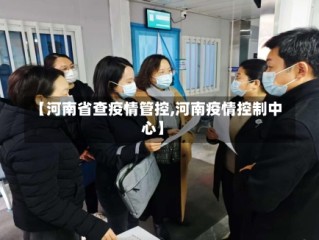 【河南省查疫情管控,河南疫情控制中心】