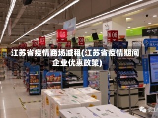 江苏省疫情商场减租(江苏省疫情期间企业优惠政策)