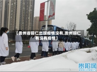 【贵州省铜仁出现疫情没有,贵州铜仁有没有疫情】