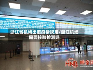 浙江省机场出港疫情规定/浙江机场需要核酸检测吗