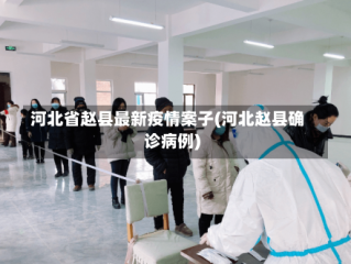 河北省赵县最新疫情案子(河北赵县确诊病例)