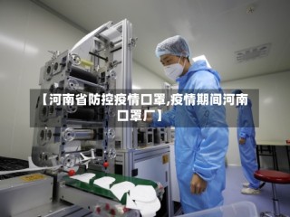 【河南省防控疫情口罩,疫情期间河南口罩厂】