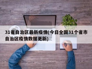 31省自治区最新疫情(今日全国31个省市自治区疫情数据更新)