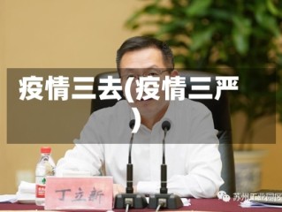 疫情三去(疫情三严)