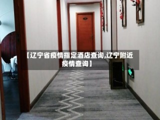 【辽宁省疫情指定酒店查询,辽宁附近疫情查询】