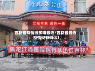 吉林省疫情很多嘛最近/吉林省最近疫情现有确诊1