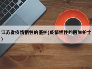 江苏省疫情牺牲的医护(疫情牺牲的医生护士)
