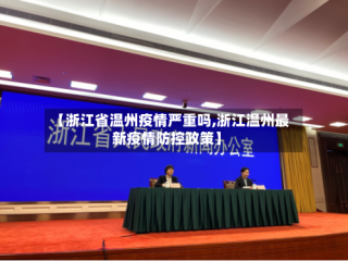 【浙江省温州疫情严重吗,浙江温州最新疫情防控政策】