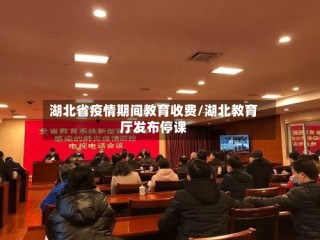 湖北省疫情期间教育收费/湖北教育厅发布停课
