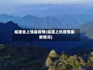 福建省上饶县疫情(福建上杭疫情最新情况)