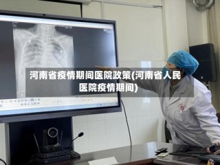 河南省疫情期间医院政策(河南省人民医院疫情期间)