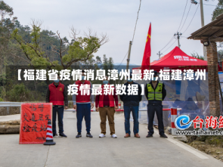 【福建省疫情消息漳州最新,福建漳州疫情最新数据】