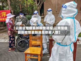 【云南省楚雄最新疫情通报,云南楚雄最新疫情最新消息感染人数】