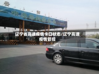 辽宁省高速疫情卡口状态/辽宁高速疫情管控