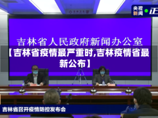 【吉林省疫情最严重时,吉林疫情省最新公布】