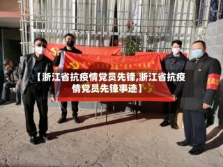 【浙江省抗疫情党员先锋,浙江省抗疫情党员先锋事迹】