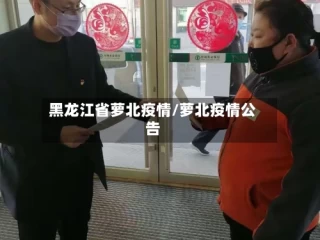 黑龙江省萝北疫情/萝北疫情公告