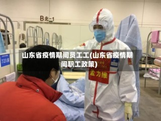 山东省疫情期间员工工(山东省疫情期间职工政策)