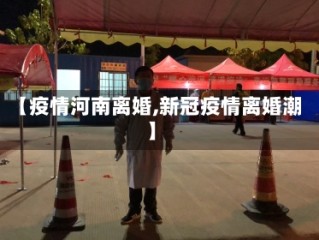 【疫情河南离婚,新冠疫情离婚潮】