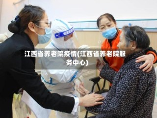 江西省养老院疫情(江西省养老院服务中心)