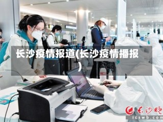 长沙疫情报道(长沙疫情播报)