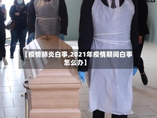 【疫情肺炎白事,2021年疫情期间白事怎么办】