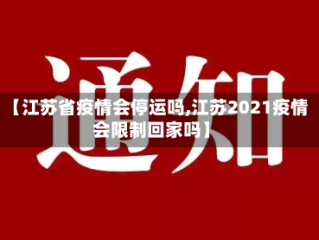 【江苏省疫情会停运吗,江苏2021疫情会限制回家吗】