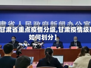 【甘肃省重点疫情分级,甘肃疫情级别如何划分】