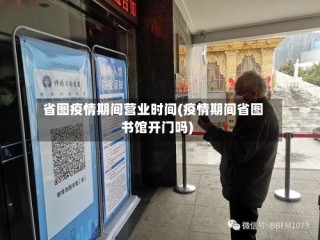 省图疫情期间营业时间(疫情期间省图书馆开门吗)