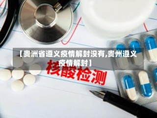【贵洲省遵义疫情解封没有,贵州遵义疫情解封】