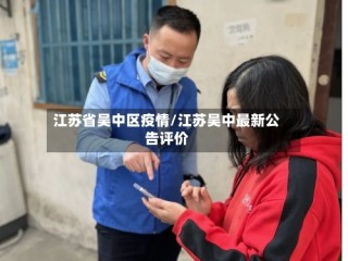 江苏省吴中区疫情/江苏吴中最新公告评价