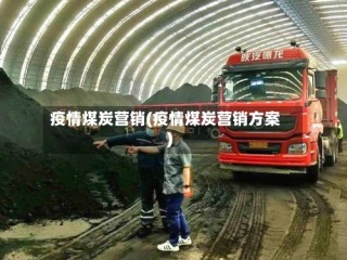 疫情煤炭营销(疫情煤炭营销方案)