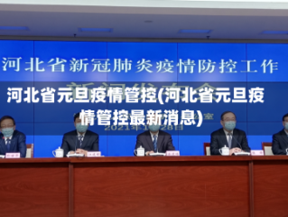 河北省元旦疫情管控(河北省元旦疫情管控最新消息)
