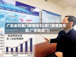 广东省对澳门疫情指引(澳门疫情受控后,广东和澳门)