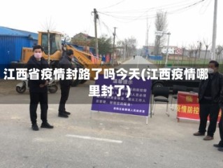 江西省疫情封路了吗今天(江西疫情哪里封了)