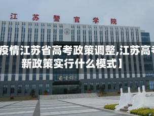 【疫情江苏省高考政策调整,江苏高考新政策实行什么模式】