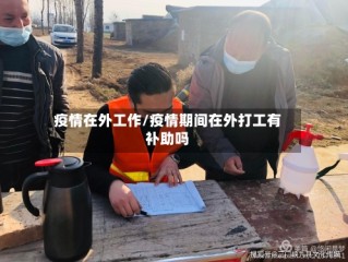 疫情在外工作/疫情期间在外打工有补助吗