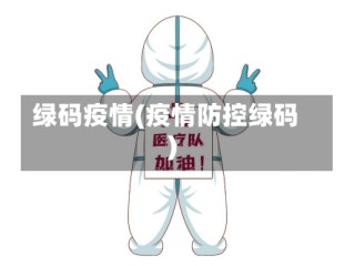 绿码疫情(疫情防控绿码)