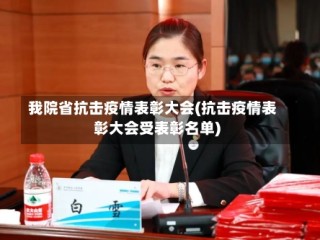 我院省抗击疫情表彰大会(抗击疫情表彰大会受表彰名单)
